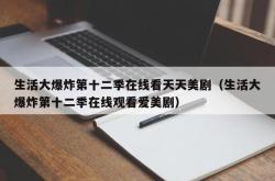 生活大爆炸第十二季在线看天天美剧（生活大爆炸第十二季在线观看爱美剧）