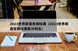 2023世界斯诺克锦标赛（2023世界斯诺克锦标赛奥沙利文）