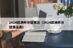 2024欧洲杯分组情况（2024欧洲杯分组情况表）