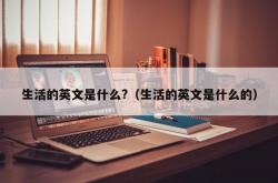 生活的英文是什么?（生活的英文是什么的）