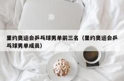 里约奥运会乒乓球男单前三名（里约奥运会乒乓球男单成员）