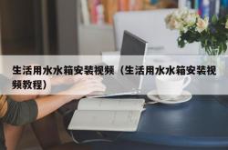 生活用水水箱安装视频（生活用水水箱安装视频教程）