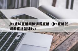 jrs篮球直播网低调看直播（jrs直播低调看直播篮球tv）