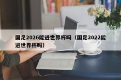 国足2026能进世界杯吗（国足2022能进世界杯吗）