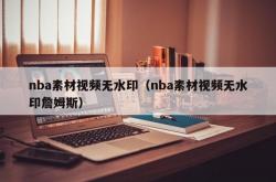 nba素材视频无水印（nba素材视频无水印詹姆斯）