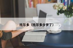 托尔多（托尔多少岁了）