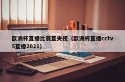 欧洲杯直播比赛直央视（欧洲杯直播cctv5直播2021）