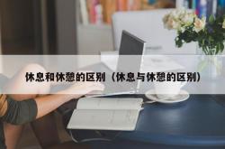 休息和休憩的区别（休息与休憩的区别）