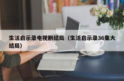 生活启示录电视剧结局（生活启示录36集大结局）