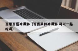 百果百搭冰淇淋（百香果和冰淇淋 可以一起吃吗）