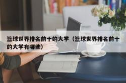 篮球世界排名前十的大学（篮球世界排名前十的大学有哪些）