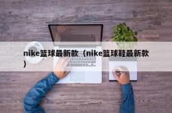 nike篮球最新款（nike篮球鞋最新款）