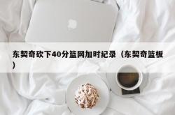 东契奇砍下40分篮网加时纪录（东契奇篮板）