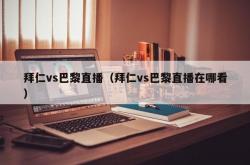 拜仁vs巴黎直播（拜仁vs巴黎直播在哪看）