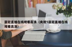 亚冠直播在线观看高清（央视5亚冠直播在线观看高清）