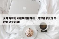 足球竞彩比分结果捷报分析（足球竞彩比分即时比分竞彩网）