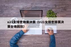 u21女排世锦赛决赛（U21女排世锦赛决赛全场回放）