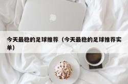 今天最稳的足球推荐（今天最稳的足球推荐实单）