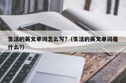 生活的英文单词怎么写?（生活的英文单词是什么?）