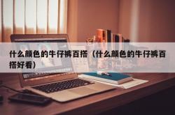 什么颜色的牛仔裤百搭（什么颜色的牛仔裤百搭好看）