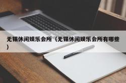 无锡休闲娱乐会所（无锡休闲娱乐会所有哪些）