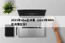 2023年nba总决赛（2023年NBA总决赛比分）