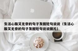 生活心酸又无奈的句子发圈短句说说（生活心酸又无奈的句子发圈短句说说图片）