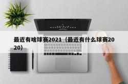 最近有啥球赛2021（最近有什么球赛2020）