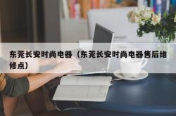 东莞长安时尚电器（东莞长安时尚电器售后维修点）