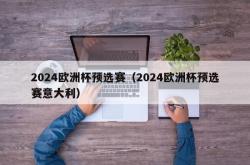 2024欧洲杯预选赛（2024欧洲杯预选赛意大利）