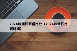 2024欧洲杯赛程比分（2024欧洲杯比赛时间）