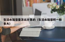 生活水箱容量怎么计算的（生活水箱容积一般多大）