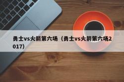 勇士vs火箭第六场（勇士vs火箭第六场2017）