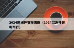 2024欧洲杯赛程表图（2024欧洲杯在哪举行）