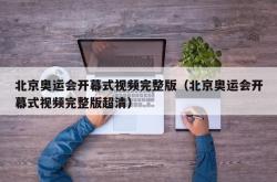 北京奥运会开幕式视频完整版（北京奥运会开幕式视频完整版超清）