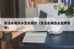 生活水箱大小怎么设计（生活水箱怎么选择型号）