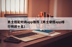 男士搭配时尚app推荐（男士穿搭app排行榜前十名）