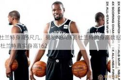 杜兰特身高6尺几，揭秘NBA球员杜兰特的身高数据  杜兰特真实身高162