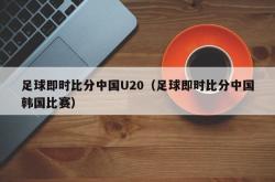 足球即时比分中国U20（足球即时比分中国韩国比赛）