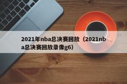 2021年nba总决赛回放（2021nba总决赛回放录像g6）