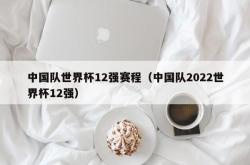 中国队世界杯12强赛程（中国队2022世界杯12强）