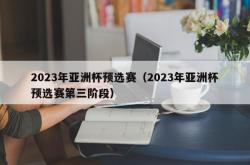 2023年亚洲杯预选赛（2023年亚洲杯预选赛第三阶段）