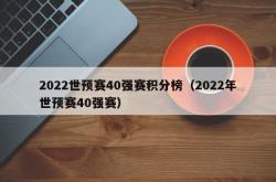 2022世预赛40强赛积分榜（2022年世预赛40强赛）