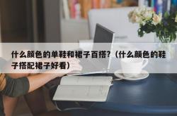 什么颜色的单鞋和裙子百搭?（什么颜色的鞋子搭配裙子好看）