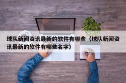 球队新闻资讯最新的软件有哪些（球队新闻资讯最新的软件有哪些名字）