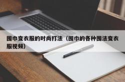 围巾变衣服的时尚打法（围巾的各种围法变衣服视频）