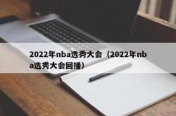 2022年nba选秀大会（2022年nba选秀大会回播）