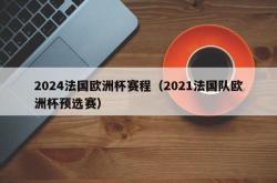 2024法国欧洲杯赛程（2021法国队欧洲杯预选赛）