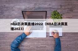 nba总决赛直播2022（NBA总决赛直播2023）